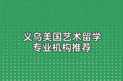 义乌美国艺术留学专业机构推荐