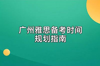 广州雅思备考时间规划指南