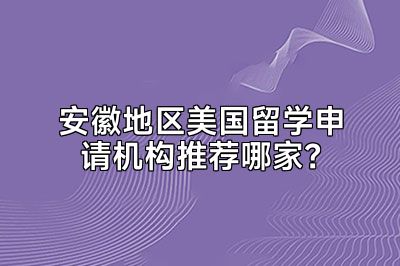 安徽地区美国留学申请机构推荐哪家？