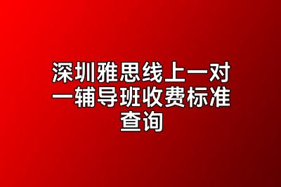 深圳雅思线上一对一辅导班收费标准查询