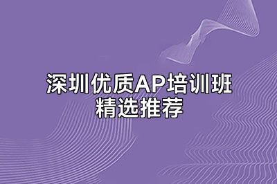 深圳优质AP培训班精选推荐