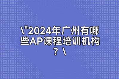 2024广州AP课程培训机构大盘点，助力您的留学梦想