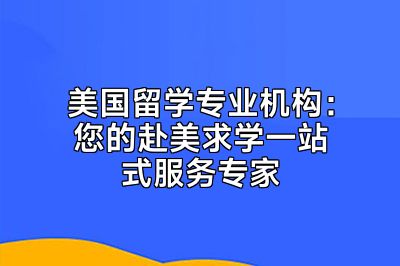 美国留学专业机构：您的赴美求学一站式服务专家