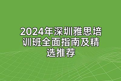 2024年深圳雅思培训班全面指南及精选推荐