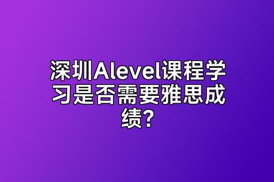 深圳Alevel课程学习是否需要雅思成绩？