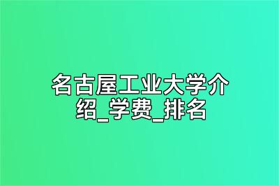 名古屋工业大学介绍_学费_排名