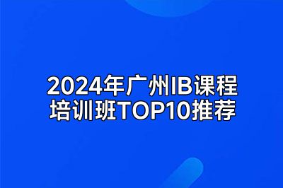 2024年广州IB课程培训班TOP10推荐