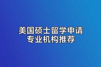 美国硕士留学申请专业机构推荐