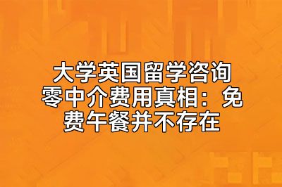 大学英国留学咨询零中介费用真相：免费午餐并不存在
