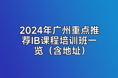 2024年广州重点推荐IB课程培训班一览（含地址）