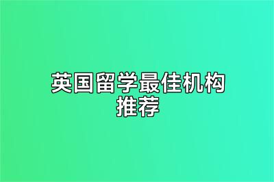 英国留学最佳机构推荐