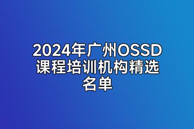 2024年广州OSSD课程培训机构精选名单