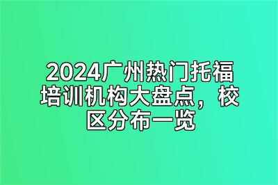 2024广州热门托福培训机构大盘点，校区分布一览