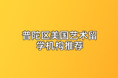 普陀区美国艺术留学机构推荐
