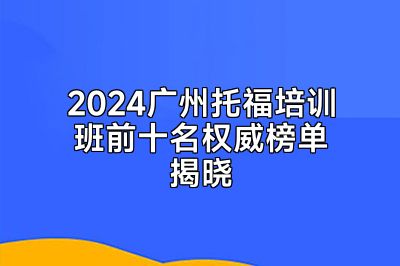 2024广州托福培训班前十名权威榜单揭晓
