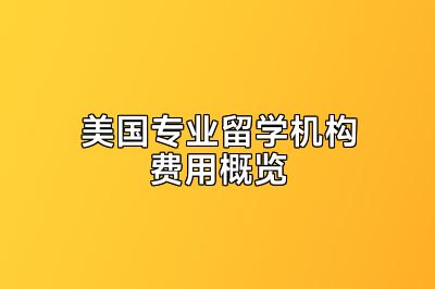 美国专业留学机构费用概览