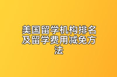 美国留学机构排名及留学费用减免方法
