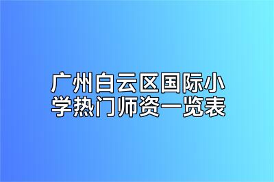 广州白云区国际小学热门师资一览表