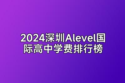 2024深圳Alevel国际高中学费排行榜
