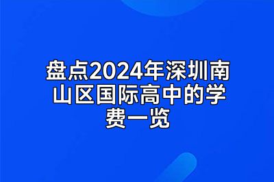 盘点2024年深圳南山区国际高中的学费一览