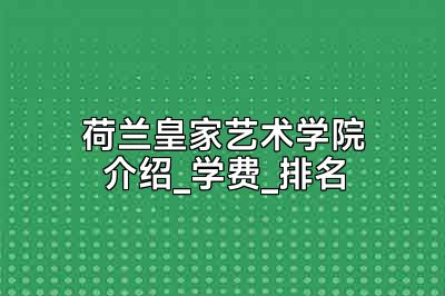 荷兰皇家艺术学院介绍_学费_排名