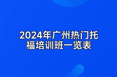 2024年广州热门托福培训班一览表