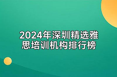 2024年深圳精选雅思培训机构排行榜