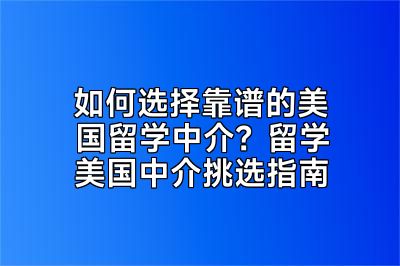 如何选择靠谱的美国留学中介？留学美国中介挑选指南