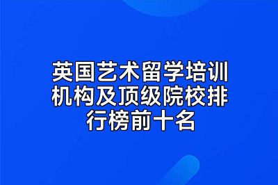英国艺术留学培训机构及顶级院校排行榜前十名