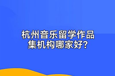 杭州音乐留学作品集机构哪家好？