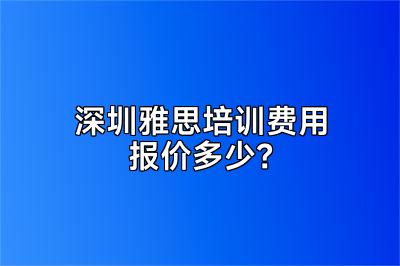 深圳雅思培训费用报价多少？