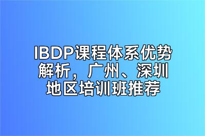 IBDP课程体系优势解析，广州、深圳地区培训班推荐
