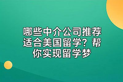 哪些中介公司推荐适合美国留学？帮你实现留学梦