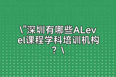 深圳ALevel课程学科培训机构大盘点