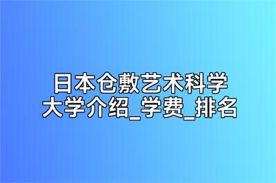 日本仓敷艺术科学大学介绍_学费_排名