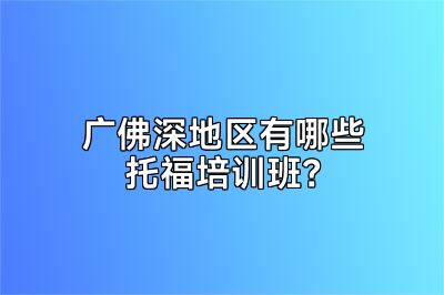 广佛深地区有哪些托福培训班？