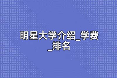 明星大学介绍_学费_排名