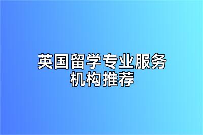 英国留学专业服务机构推荐