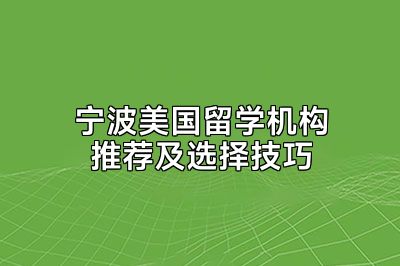 宁波美国留学机构推荐及选择技巧