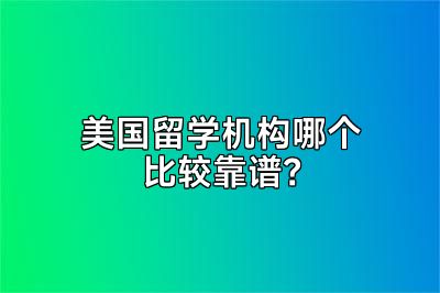 美国留学机构哪个比较靠谱？