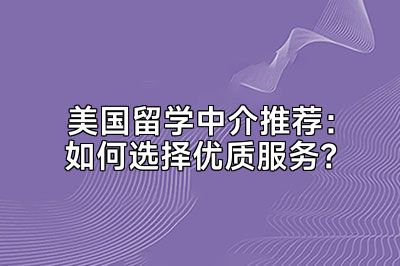 美国留学中介推荐：如何选择优质服务？