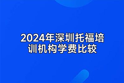 2024年深圳托福培训机构学费比较