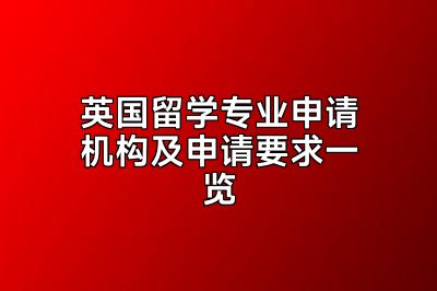 英国留学专业申请机构及申请要求一览