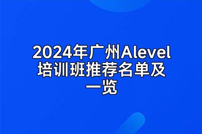 2024年广州Alevel培训班推荐名单及一览
