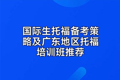 国际生托福备考策略及广东地区托福培训班推荐