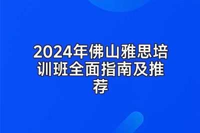 2024年佛山雅思培训班全面指南及推荐