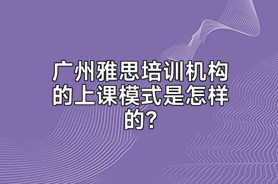 广州雅思培训机构的上课模式是怎样的？