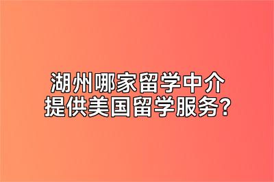 湖州哪家留学中介提供美国留学服务？