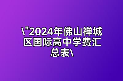 2024年佛山禅城区国际高中学费大盘点：一览表详情解读