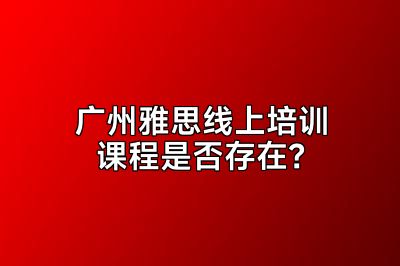 广州雅思线上培训课程是否存在？